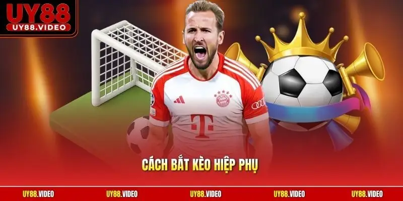Cách Bắt Kèo Hiệp Phụ | Bí Quyết Nhìn Nhận Cục Diện Trận
