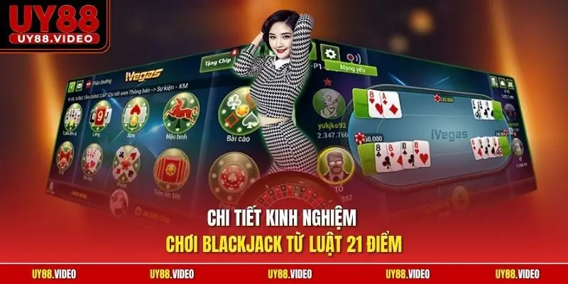 Chi tiết kinh nghiệm chơi Blackjack từ luật 21 điểm