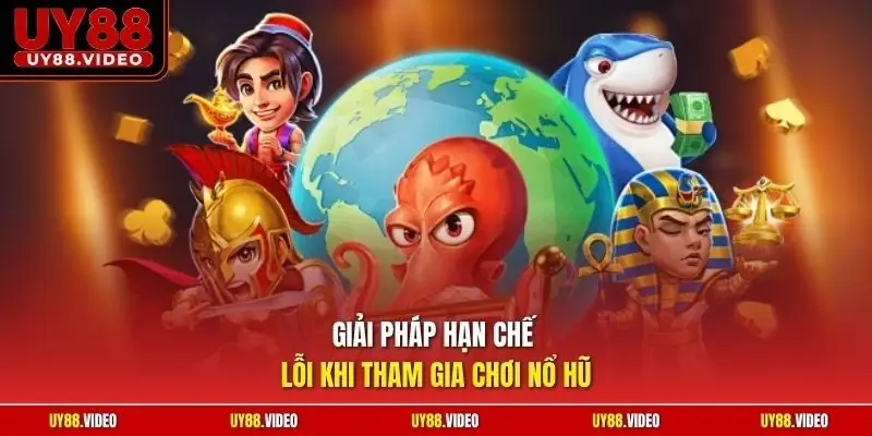 Giải pháp hạn chế lỗi khi tham gia chơi nổ hũ