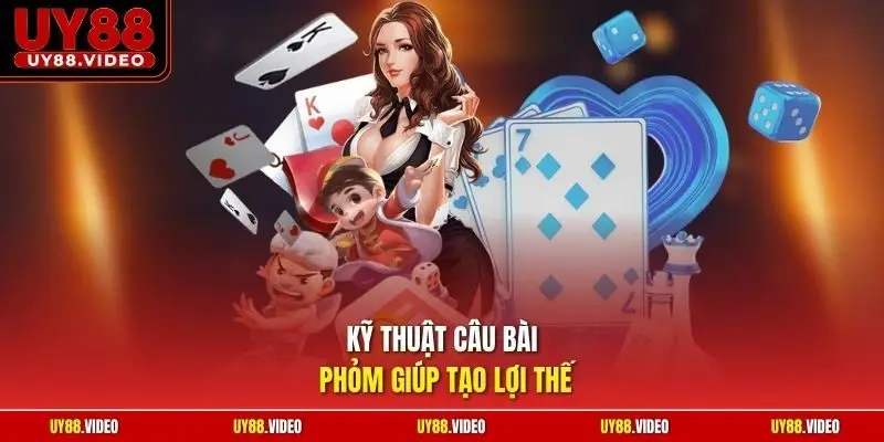 Kỹ thuật câu bài phỏm giúp tạo lợi thế
