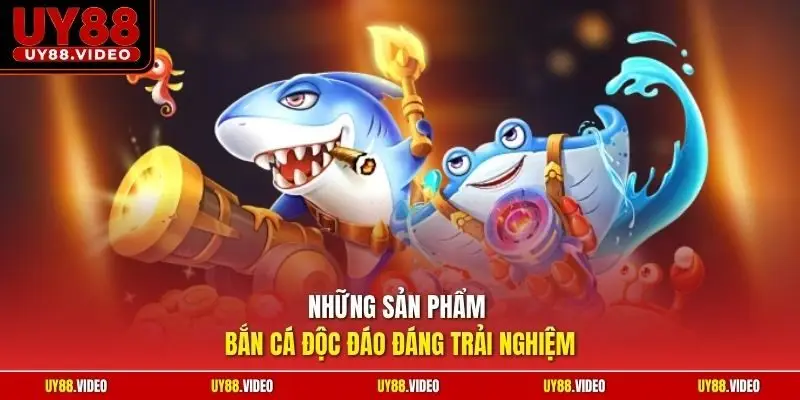 Những sản phẩm bắn cá độc đáo đáng trải nghiệm
