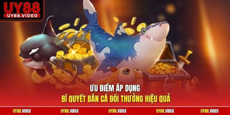 Ưu điểm áp dụng bí quyết bắn cá đổi thưởng hiệu quả